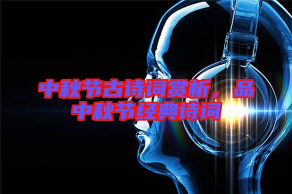 中秋節古詩詞賞析,品中秋節經典詩詞