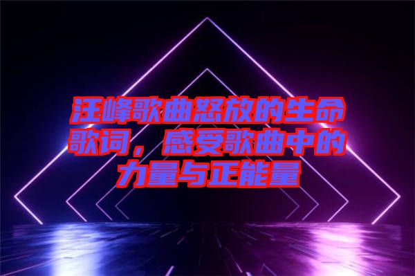 汪峰歌曲怒放的生命歌詞，感受歌曲中的力量與正能量
