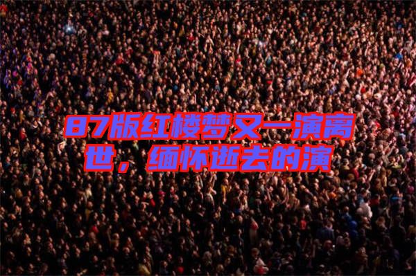 87版紅樓夢又一演離世,緬懷逝去的演