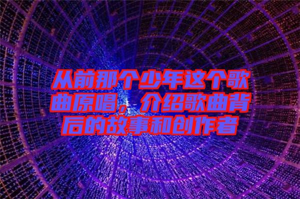 從前那個少年這個歌曲原唱,介紹歌曲背后的故事和創作者