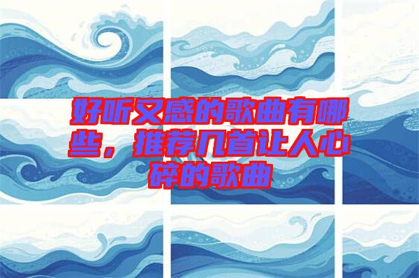 好聽又感的歌曲有哪些,推薦幾首讓人心碎的歌曲