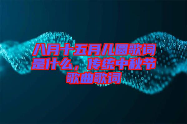 八月十五月兒圓歌詞是什么,傳統(tǒng)中秋節(jié)歌曲歌詞