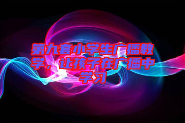 第九套小學生廣播教學，讓孩子在廣播中學習