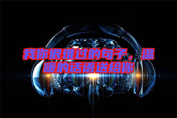 我你很難過的句子，溫暖的話語送給你