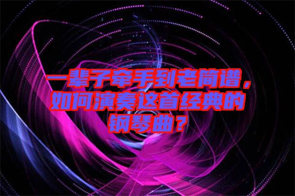 一輩子牽手到老簡譜,如何演奏這首經(jīng)典的鋼琴曲?
