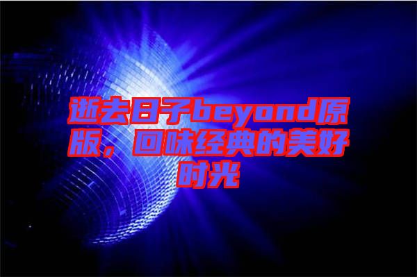 逝去日子beyond原版,回味經(jīng)典的美好時(shí)光