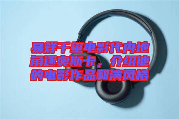 易烊千璽電影代內地角逐奧斯卡,介紹他的電影作品和演風格