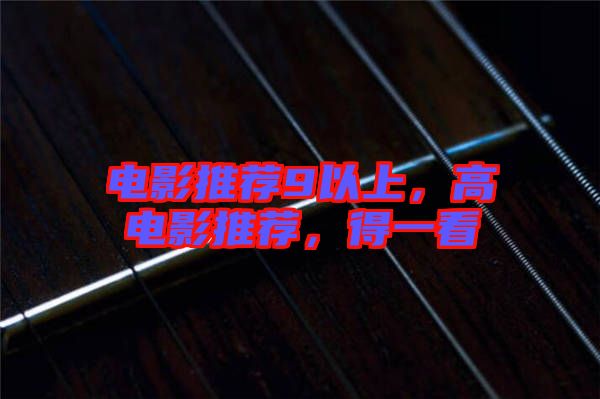 電影推薦9以上，高電影推薦，得一看