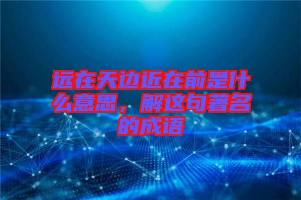 遠(yuǎn)在天邊近在前是什么意思，解這句著名的成語