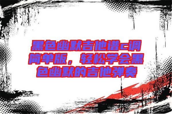 黑色幽默吉他譜c調簡單版,輕松學會黑色幽默的吉他彈奏