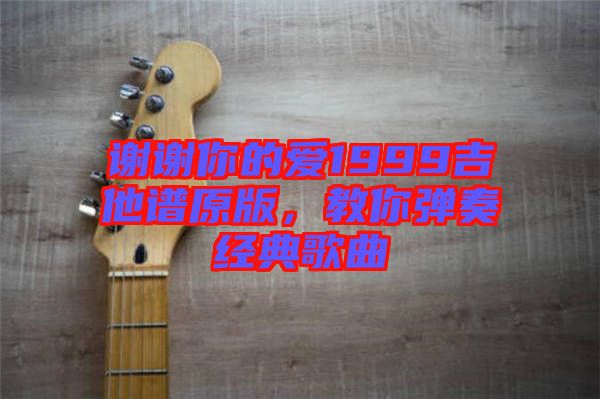 謝謝你的愛1999吉他譜原版,教你彈奏經(jīng)典歌曲