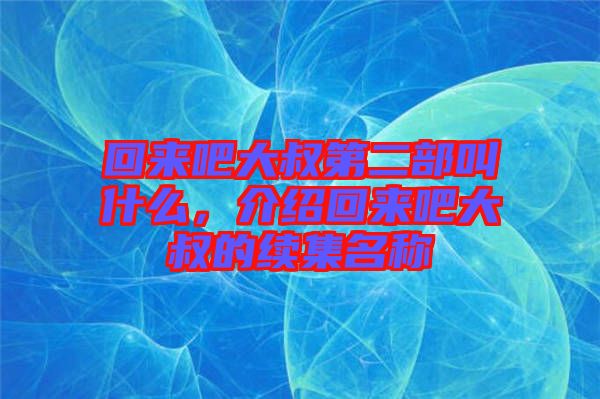 回來吧大叔第二部叫什么，介紹回來吧大叔的續集名稱