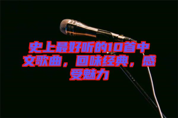 史上最好聽的10首中文歌曲,回味經典,感受魅力