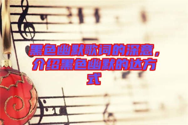 黑色幽默歌詞的深意,介紹黑色幽默的達方式