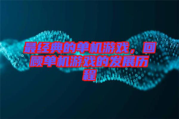 最經典的單機游戲，回顧單機游戲的發展歷程