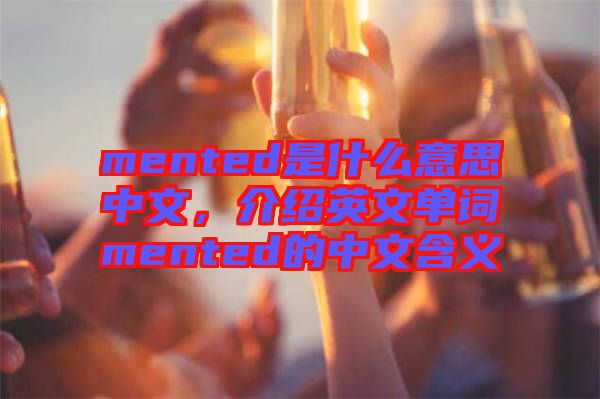 mented是什么意思中文,介紹英文單詞mented的中文含義
