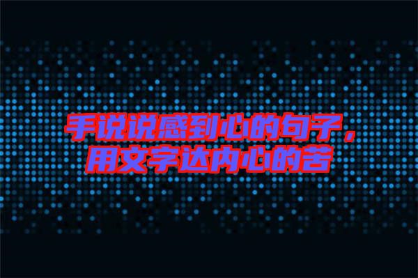 手說說感到心的句子,用文字達內心的苦