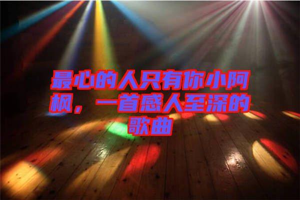 最心的人只有你小阿楓,一首感人至深的歌曲