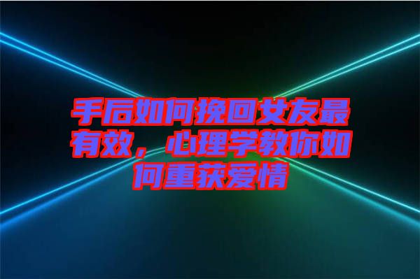 手后如何挽回女友最有效,心理學教你如何重獲愛情