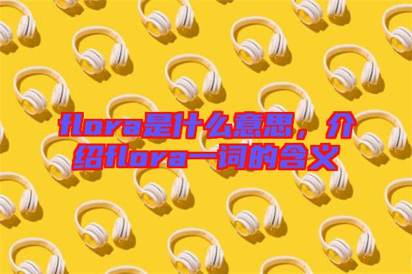 flora是什么意思,介紹flora一詞的含義
