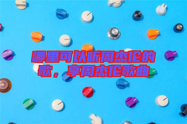 哪里可以聽周杰倫的歌,享周杰倫歌曲