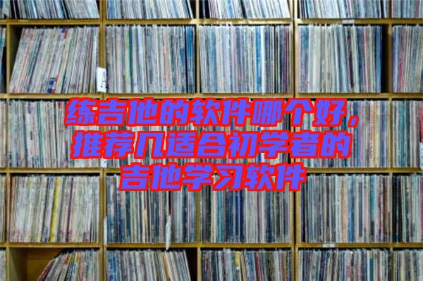 練吉他的軟件哪個好,推薦幾適合初學(xué)者的吉他學(xué)習(xí)軟件