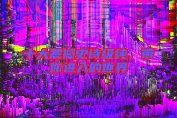 十大震撼史詩級純,帶你進入的世界