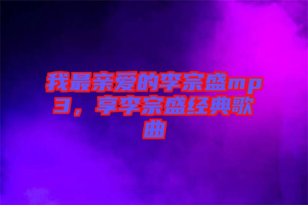 我最親愛的李宗盛mp3,享李宗盛經典歌曲