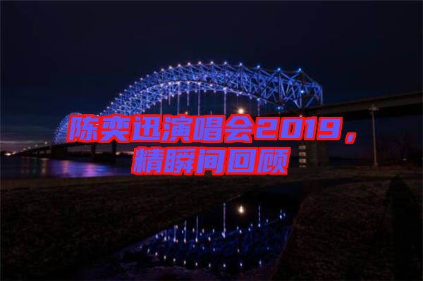 陳奕迅演唱會(huì)2019,精瞬間回顧