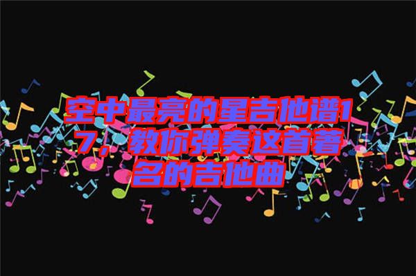 空中最亮的星吉他譜17，教你彈奏這首著名的吉他曲