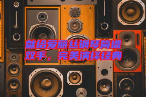 獻給愛麗絲鋼琴簡譜雙手,完美演繹經(jīng)典