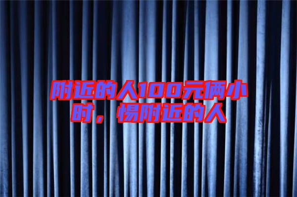 附近的人100元倆小時,惕附近的人