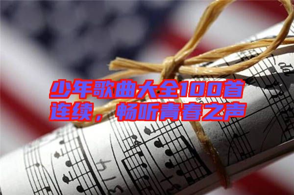 少年歌曲大全100首連續,暢聽青春之聲