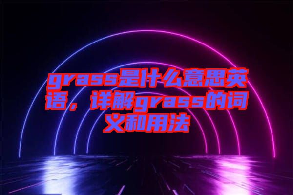 grass是什么意思英語，詳解grass的詞義和用法