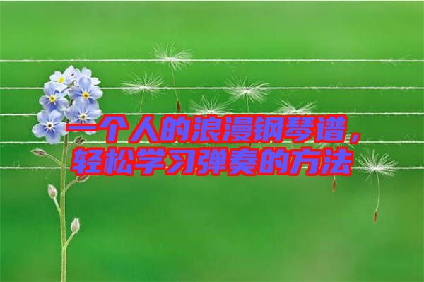 一個人的浪漫鋼琴譜,輕松學習彈奏的方法