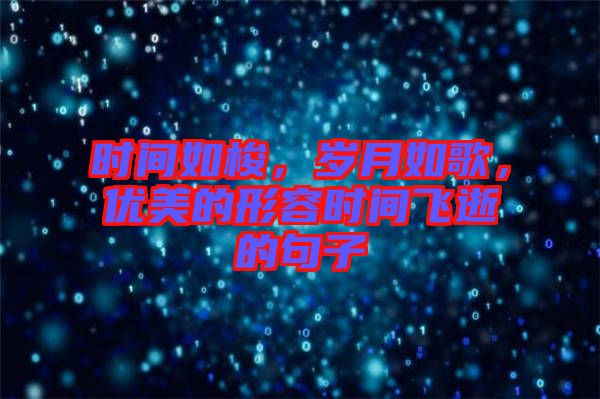 時(shí)間如梭，歲月如歌，優(yōu)美的形容時(shí)間飛逝的句子