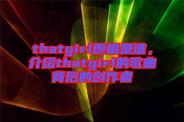 thatgirl原唱是誰，介紹thatgirl的歌曲背后的創作者