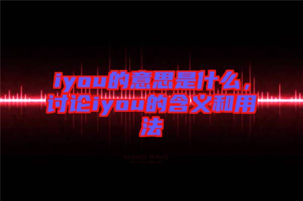 iyou的意思是什么，討論iyou的含義和用法