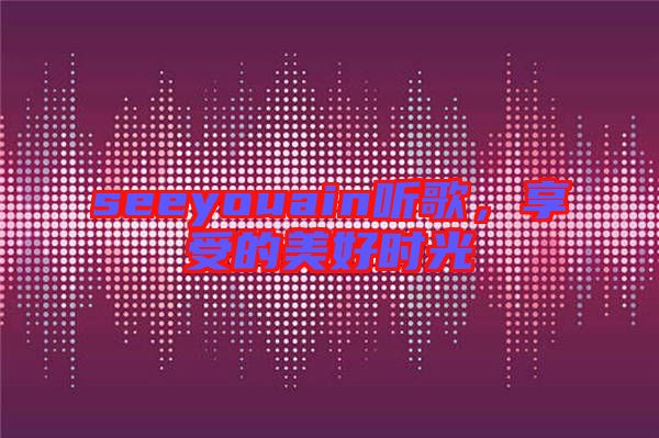 seeyouain聽歌,享受的美好時光