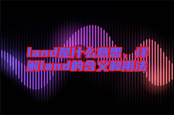 land是什么意思,詳解land的含義和用法