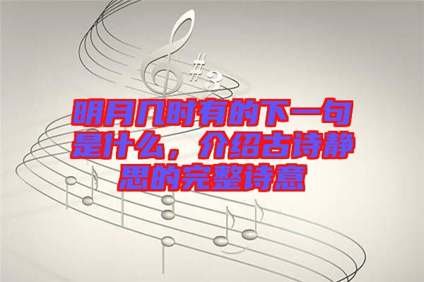 明月幾時有的下一句是什么，介紹古詩靜思的完整詩意