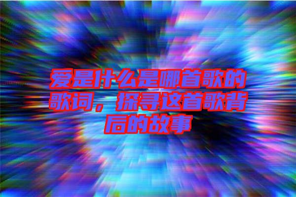 愛是什么是哪首歌的歌詞，探尋這首歌背后的故事