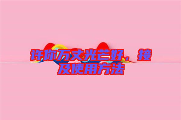許你萬(wàn)丈光芒好,接及使用方法