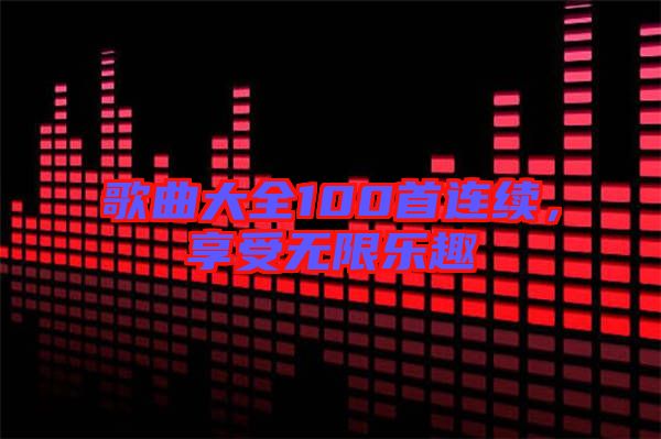 歌曲大全100首連續(xù),享受無(wú)限樂趣