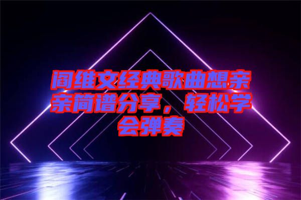 閻維文經典歌曲想親親簡譜分享,輕松學會彈奏