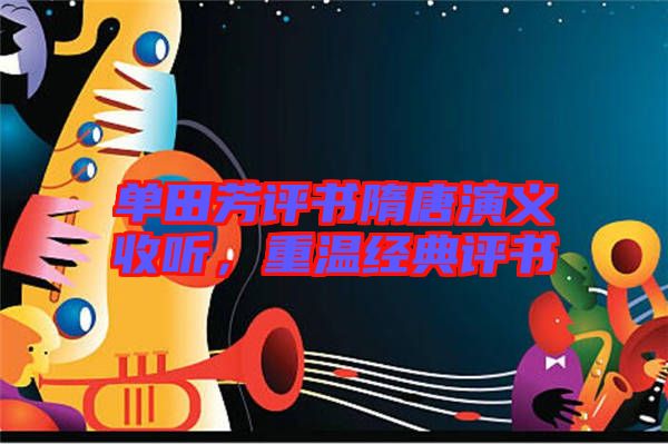 單田芳評書隋唐演義收聽,重溫經典評書