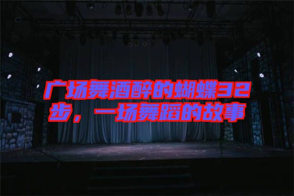 廣場舞酒醉的蝴蝶32步，一場舞蹈的故事