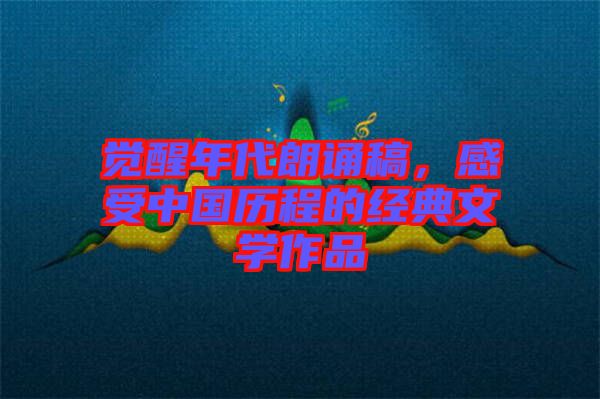 覺醒年代朗誦稿，感受中國歷程的經(jīng)典文學(xué)作品