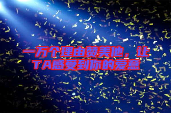 一萬個理由贊美他，讓TA感受到你的愛意