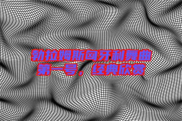 勃拉姆斯匈牙利舞曲第一號,經典欣賞